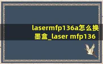 lasermfp136a怎么换墨盒_laser mfp136nw怎么换墨盒